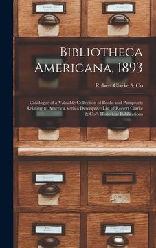 portada Bibliotheca Americana, 1893 [microform]: Catalogue of a Valuable Collection of Books and Pamphlets Relating to America, With a Descriptive List of Rob