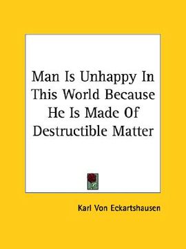 portada man is unhappy in this world because he is made of destructible matter (en Inglés)