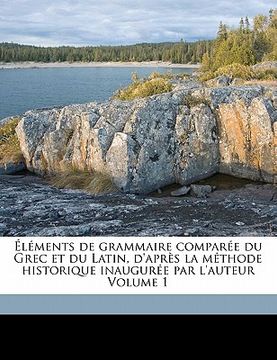 portada Éléments de Grammaire Comparée Du Grec Et Du Latin, d'Après La Méthode Historique Inaugurée Par l'Auteur Volume 1 (en Francés)