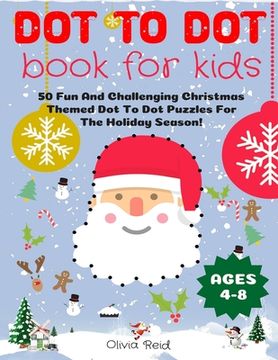 portada Dot To Dot Book For Kids Ages 4-8: 50 Fun And Challenging Christmas Themed Dot To Dot Puzzles For The Holiday Season! (Large Print Activity Book For K