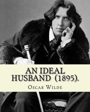 portada An Ideal Husband (1895). By: Oscar Wilde: An Ideal Husband is an 1895 comedic stage play by Oscar Wilde which revolves around blackmail and politic (en Inglés)