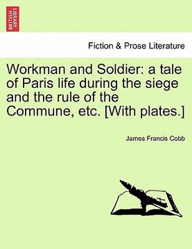 portada workman and soldier: a tale of paris life during the siege and the rule of the commune, etc. [with plates.] (en Inglés)