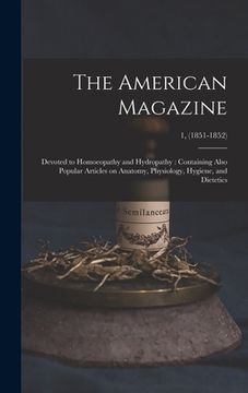 portada The American Magazine: Devoted to Homoeopathy and Hydropathy: Containing Also Popular Articles on Anatomy, Physiology, Hygiene, and Dietetics
