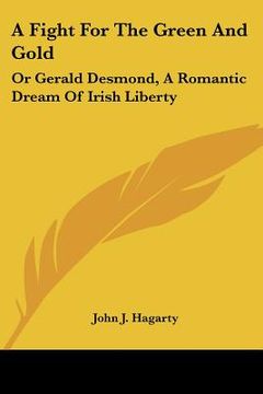 portada a fight for the green and gold: or gerald desmond, a romantic dream of irish liberty (en Inglés)