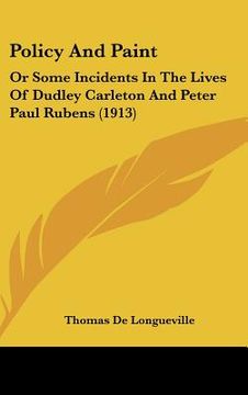 portada policy and paint: or some incidents in the lives of dudley carleton and peter paul rubens (1913) (en Inglés)