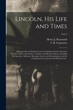 portada Lincoln, His Life and Times: Being the Life and Public Services of Abraham Lincoln, Sixteenth President of the United States, Together With His Sta (en Inglés)