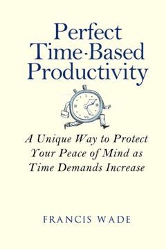 portada Perfect Time-Based Productivity: A unique way to protect your peace of mind as time demands increase