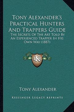 portada tony alexander's practical hunters and trappers guide: the secrets of the art told by an experienced trapper in histhe secrets of the art told by an e (en Inglés)