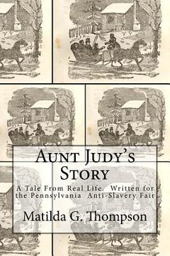 portada Aunt Judy's Story: A Tale From Real Life. Written for the Pennsylvania Anti-Slavery Fair (en Inglés)