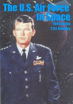 portada The U.S. Air Force in Space 1945 to the Twenty-first Century (in English)