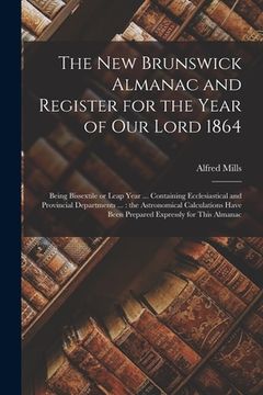 portada The New Brunswick Almanac and Register for the Year of Our Lord 1864 [microform]: Being Bissextile or Leap Year ... Containing Ecclesiastical and Prov (en Inglés)