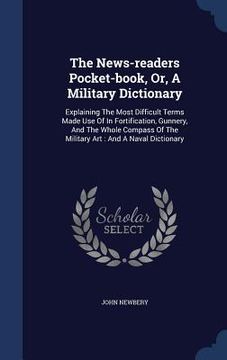 portada The News-readers Pocket-book, Or, A Military Dictionary: Explaining The Most Difficult Terms Made Use Of In Fortification, Gunnery, And The Whole Comp (in English)