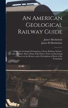 portada An American Geological Railway Guide [microform]: Giving the Geological Formation at Every Railway Station: With Altitudes Above Mean Tide-water, Note