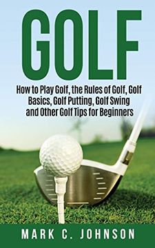 portada Golf: How to Play Golf, the Rules of Golf, Golf Basics, Golf Putting, Golf Swing and Other Golf Tips for Beginners 