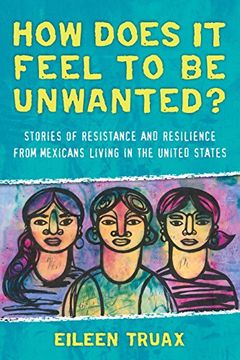 portada How Does it Feel to be Unwanted? Stories of Resistance and Resilience From Mexicans Living in the United States (in English)