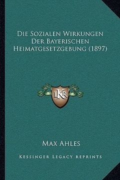 portada Die Sozialen Wirkungen Der Bayerischen Heimatgesetzgebung (1897) (in German)