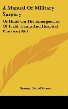 portada a manual of military surgery: or hints on the emergencies of field, camp and hospital practice (1861) (en Inglés)