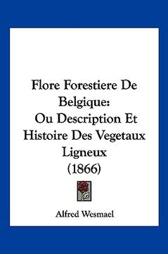 portada Flore Forestiere De Belgique: Ou Description Et Histoire Des Vegetaux Ligneux (1866) (in French)