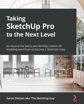 portada Taking SketchUp Pro to the Next Level: Go beyond the basics and develop custom 3D modeling workflows to become a SketchUp ninja (in English)