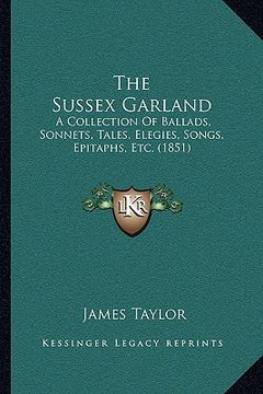 portada the sussex garland the sussex garland: a collection of ballads, sonnets, tales, elegies, songs, epia collection of ballads, sonnets, tales, elegies, s (in English)