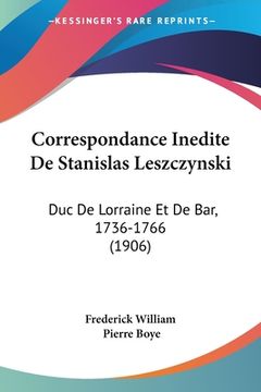 portada Correspondance Inedite De Stanislas Leszczynski: Duc De Lorraine Et De Bar, 1736-1766 (1906) (en Francés)