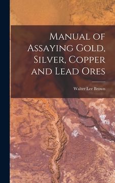 portada Manual of Assaying Gold, Silver, Copper and Lead Ores (in English)