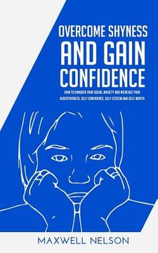 portada Overcome Shyness and Gain Confidence: How To Conquer Your Social Anxiety And Increase Your Assertiveness, Self-Confidence, Self-Esteem and Self-Worth (en Inglés)