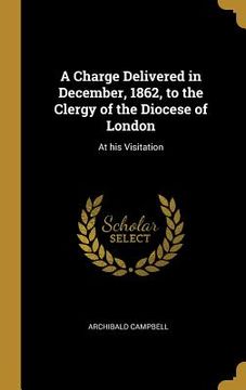 portada A Charge Delivered in December, 1862, to the Clergy of the Diocese of London: At his Visitation