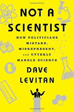 portada Not a Scientist: How Politicians Mistake, Misrepresent, and Utterly Mangle Science 