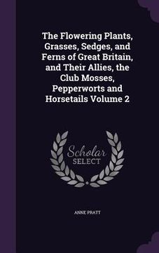 portada The Flowering Plants, Grasses, Sedges, and Ferns of Great Britain, and Their Allies, the Club Mosses, Pepperworts and Horsetails Volume 2 (en Inglés)