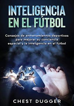 portada Inteligencia en el Fútbol: Consejos de Entrenamientos Deportivos Para Mejorar su Conciencia Espacial y la Inteligencia en el Fútbol (in Spanish)