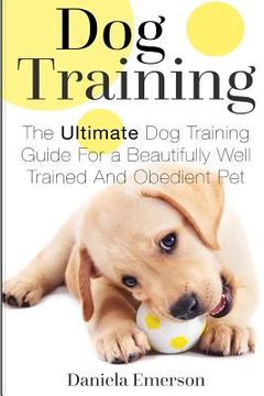 portada Dog Training: The Ultimate Dog Training Guide For a Beautifully Well Trained And Obedient Dog or Puppy (en Inglés)