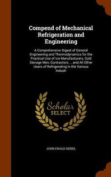 portada Compend of Mechanical Refrigeration and Engineering: A Comprehensive Digest of General Engineering and Thermodynamics for the Practical Use of Ice Man