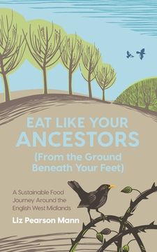 portada Eat Like Your Ancestors (From the Ground Beneath Your Feet): A Sustainable Food Journey Around the English West Midlands (in English)