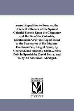 portada secret expedition to peru, or, the practical influence of the spanish colonial system upon the character and habits of the colonists, exhibited in a p (in English)