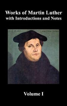 portada works of martin luther, volume 1. [luther's prefaces to his works, the ninety-five theses (together with related letters), treatise on the holy sacram (in English)
