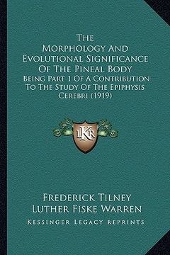 portada the morphology and evolutional significance of the pineal body: being part 1 of a contribution to the study of the epiphysis cerebri (1919) (en Inglés)