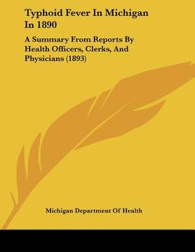 portada typhoid fever in michigan in 1890: a summary from reports by health officers, clerks, and physicians (1893) (in English)