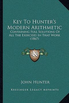 portada key to hunter's modern arithmetic: containing full solutions of all the exercises in that work (1867) (in English)