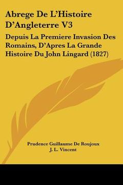 portada Abrege De L'Histoire D'Angleterre V3: Depuis La Premiere Invasion Des Romains, D'Apres La Grande Histoire Du John Lingard (1827) (en Francés)