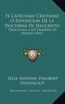 portada El Catecismo Cristiano o Exposicion de la Doctrina de Jesucristo: Presentada a los Hombres de Mundo (1865) (in Spanish)