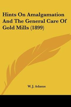portada hints on amalgamation and the general care of gold mills (1899) (in English)