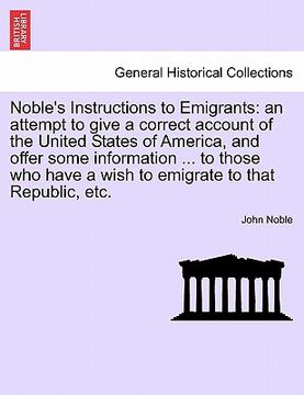 portada noble's instructions to emigrants: an attempt to give a correct account of the united states of america, and offer some information ... to those who h (en Inglés)