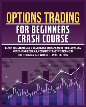 portada Options Trading for Beginners Crash Course: Learn The Strategies & Techniques to Make Money in Few Weeks Generating Regular, Consistent Passive Income (en Inglés)