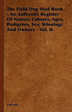 portada the field dog stud book - an authentic register of names, colours, ages, pedigrees, sex, winnings and owners - vol. ii. (en Inglés)