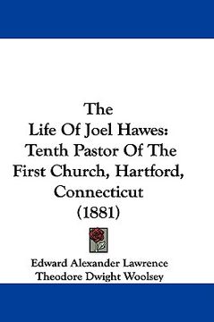 portada the life of joel hawes: tenth pastor of the first church, hartford, connecticut (1881) (en Inglés)