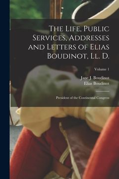 portada The Life, Public Services, Addresses and Letters of Elias Boudinot, Ll. D.: President of the Continental Congress; Volume 1 (en Inglés)