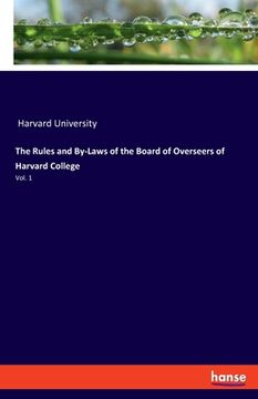 portada The Rules and By-Laws of the Board of Overseers of Harvard College: Vol. 1 [Soft Cover ] (in English)