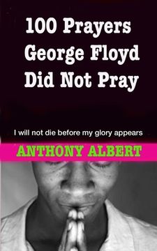 portada 100 Prayers George Floyd did not Pray: I Will not Die Before my Glory Appears (en Inglés)