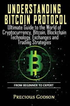 portada Understanding Bitcoin Protocol: Ultimate Guide to the World of Crypto Currency, Bitcoin, Blockchain Technology, Exchanges and Trading Strategies (en Inglés)